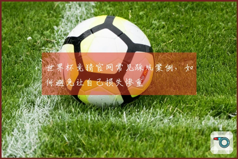 世界杯竞猜官网常见踩坑案例，如何避免让自己损失惨重